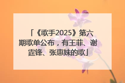 《歌手2025》第六期歌单公布，有王菲、谢霆锋、张惠妹的歌