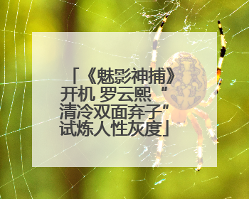 《魅影神捕》开机 罗云熙“清冷双面弃子”试炼人性灰度