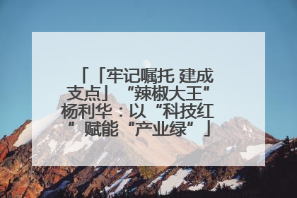 「牢记嘱托 建成支点」“辣椒大王”杨利华：以“科技红”赋能“产业绿”