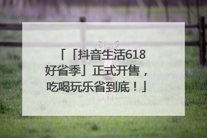 「抖音生活618好省季」正式开售，吃喝玩乐省到底！