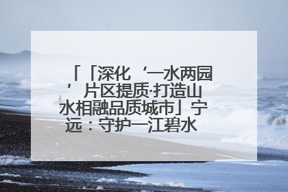 「深化‘一水两园’片区提质·打造山水相融品质城市」宁远：守护一江碧水 共享幸福河湖