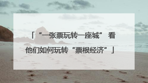 “一张票玩转一座城” 看他们如何玩转“票根经济”