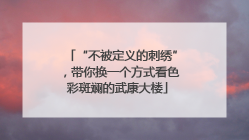 “不被定义的刺绣”，带你换一个方式看色彩斑斓的武康大楼