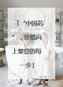 “中国芯”，珍惜向上攀登的每一步
