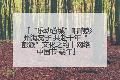 “乐动蓉城”唱响彭州海窝子 共赴千年“彭派”文化之约丨网络中国节·端午