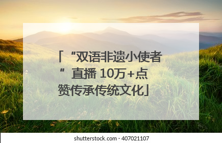 “双语非遗小使者”直播 10万+点赞传承传统文化