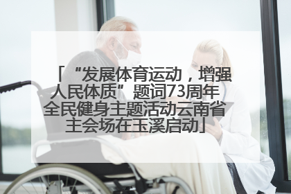 “发展体育运动，增强人民体质”题词73周年全民健身主题活动云南省主会场在玉溪启动