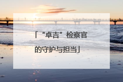 “卓吉”检察官的守护与担当