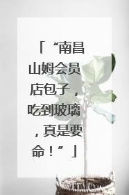 “南昌山姆会员店包子，吃到玻璃，真是要命！”