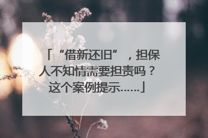 “借新还旧”，担保人不知情需要担责吗？这个案例提示……