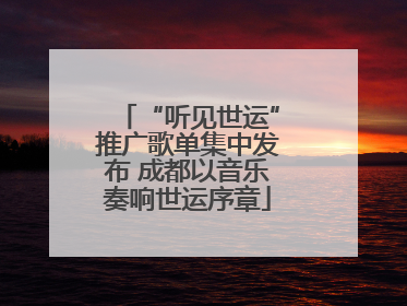 “听见世运”推广歌单集中发布 成都以音乐奏响世运序章