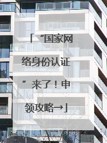 “国家网络身份认证”来了！申领攻略→