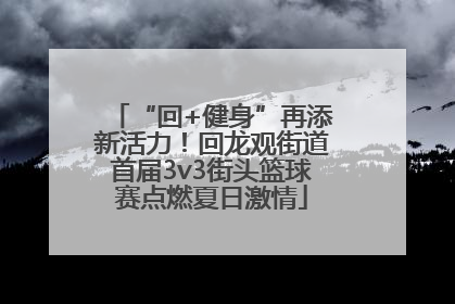 “回+健身”再添新活力！回龙观街道首届3v3街头篮球赛点燃夏日激情
