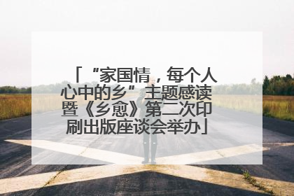 “家国情，每个人心中的乡”主题感读暨《乡愈》第二次印刷出版座谈会举办