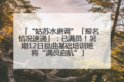 “姑苏水磨调”「报名情况速递」：已满员！暑期12日昆曲基础培训班将“满员启航”