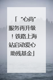 “心尚”服务再升级！铁路上海站启动爱心助残基金