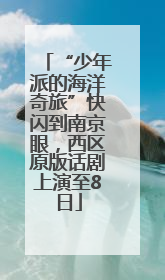 “少年派的海洋奇旅”快闪到南京眼，西区原版话剧上演至8日
