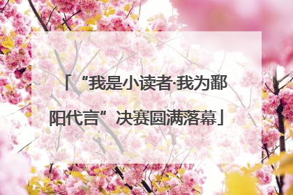 “我是小读者·我为鄱阳代言”决赛圆满落幕