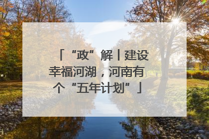 “政”解丨建设幸福河湖，河南有个“五年计划”