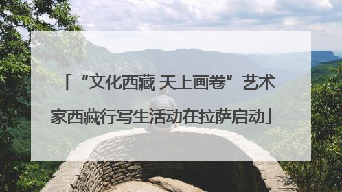 “文化西藏 天上画卷”艺术家西藏行写生活动在拉萨启动