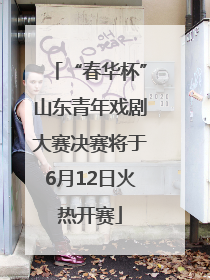 “春华杯”山东青年戏剧大赛决赛将于6月12日火热开赛