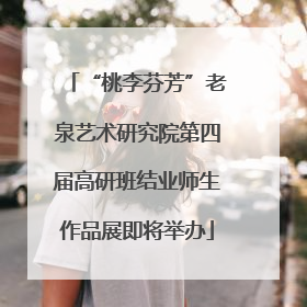 “桃李芬芳”老泉艺术研究院第四届高研班结业师生作品展即将举办