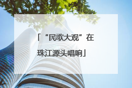 “民歌大观”在珠江源头唱响
