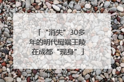 “消失”30多年的明代蜀端王陵在成都“现身”