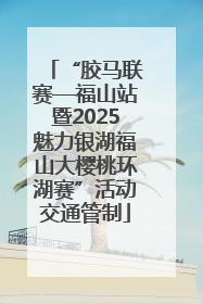 “胶马联赛—福山站暨2025魅力银湖福山大樱桃环湖赛”活动交通管制