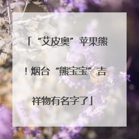 “艾皮奥”苹果熊！烟台“熊宝宝”吉祥物有名字了