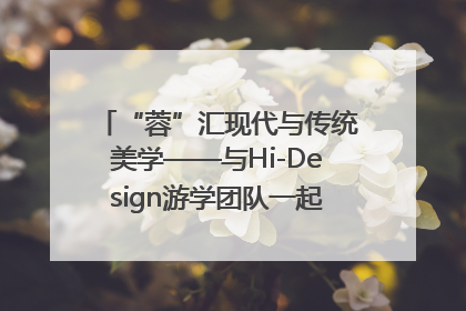 “蓉”汇现代与传统美学——与Hi-Design游学团队一起“读懂”成都