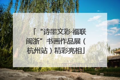 “诗墨文彩·福联闽浙”书画作品展（杭州站）精彩亮相