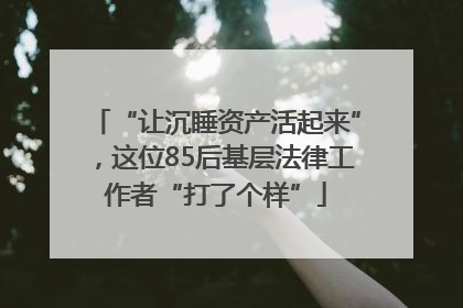 “让沉睡资产活起来”，这位85后基层法律工作者“打了个样”