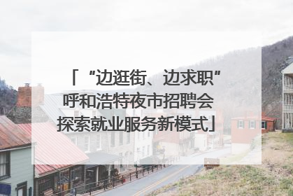 “边逛街、边求职” 呼和浩特夜市招聘会探索就业服务新模式