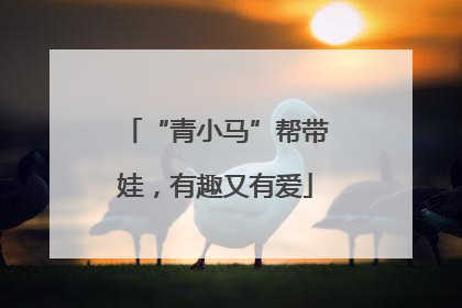 “青小马”帮带娃，有趣又有爱