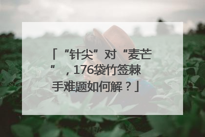 “针尖”对“麦芒”，176袋竹签棘手难题如何解？