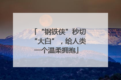 “钢铁侠”秒切“大白”，给人类一个温柔拥抱