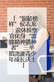 “银龄榜样”侯志龙：退休检察官化身“雷锋精神播种者” 三举措浇灌青少年成长沃土