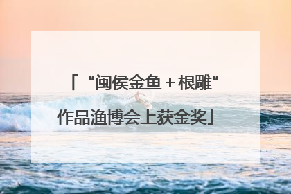 “闽侯金鱼＋根雕”作品渔博会上获金奖