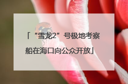 “雪龙2”号极地考察船在海口向公众开放