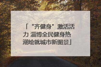 “齐健身”激活活力 淄博全民健身热潮绘就城市新图景