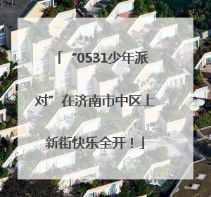 “0531少年派对”在济南市中区上新街快乐全开！