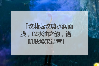 玫莉蔻玫瑰水润面膜，以水油之韵，谱肌肤焕采诗章
