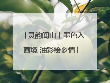 灵韵闾山丨墨色入画境 油彩绘乡情