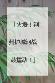 火爆！荆州护城河战鼓擂动！