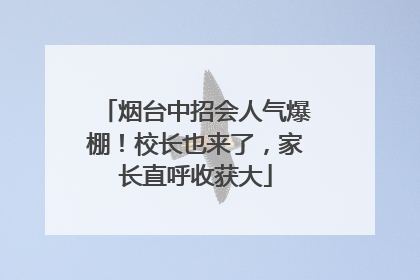 烟台中招会人气爆棚！校长也来了，家长直呼收获大