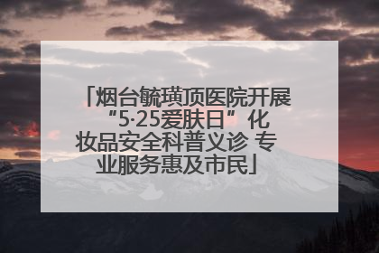 烟台毓璜顶医院开展“5·25爱肤日”化妆品安全科普义诊 专业服务惠及市民