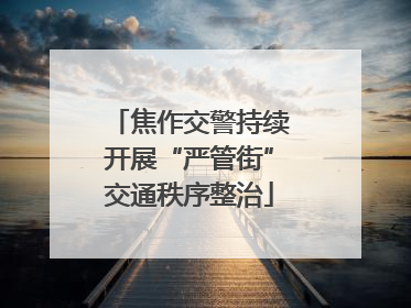 焦作交警持续开展“严管街”交通秩序整治