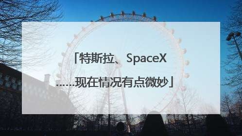特斯拉、SpaceX……现在情况有点微妙