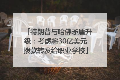 特朗普与哈佛矛盾升级：考虑将30亿美元拨款转发给职业学校